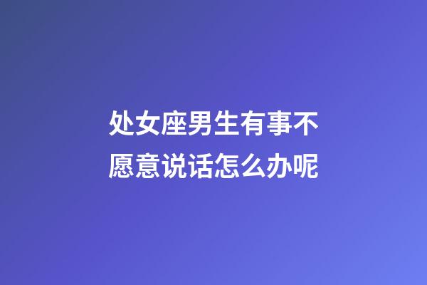 处女座男生有事不愿意说话怎么办呢-第1张-星座运势-玄机派