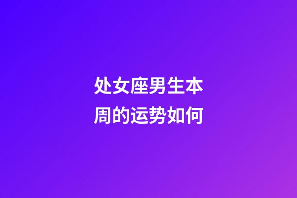 处女座男生本周的运势如何-第1张-星座运势-玄机派