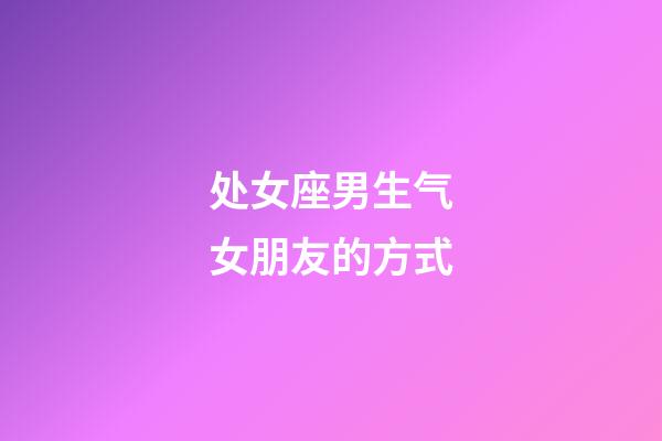 处女座男生气女朋友的方式-第1张-星座运势-玄机派