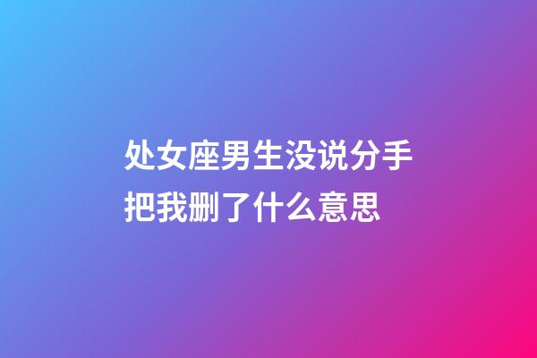 处女座男生没说分手把我删了什么意思-第1张-星座运势-玄机派