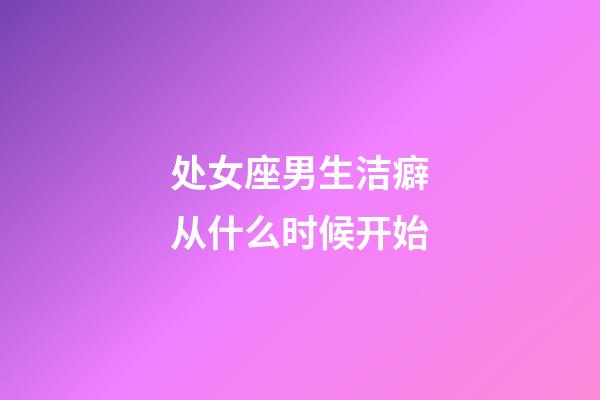 处女座男生洁癖从什么时候开始-第1张-星座运势-玄机派