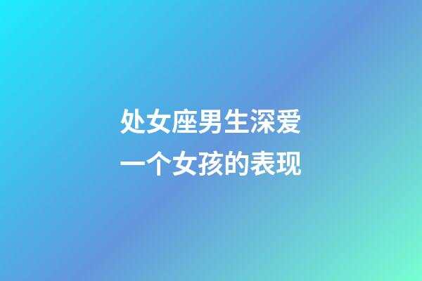 处女座男生深爱一个女孩的表现-第1张-星座运势-玄机派