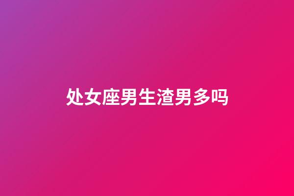 处女座男生渣男多吗-第1张-星座运势-玄机派