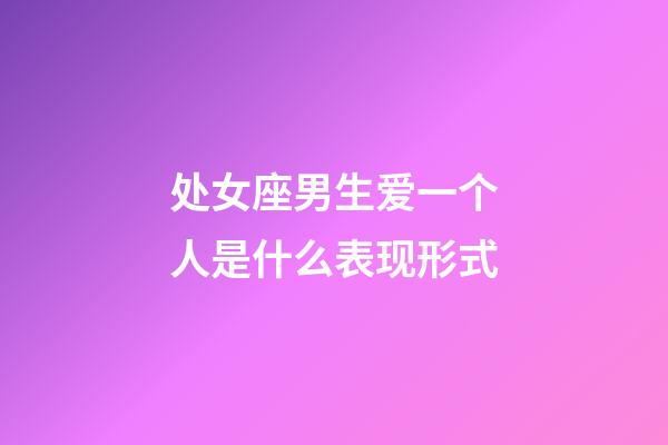 处女座男生爱一个人是什么表现形式-第1张-星座运势-玄机派