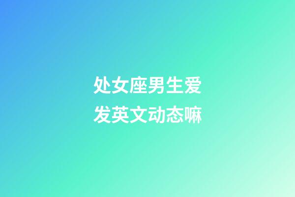 处女座男生爱发英文动态嘛-第1张-星座运势-玄机派