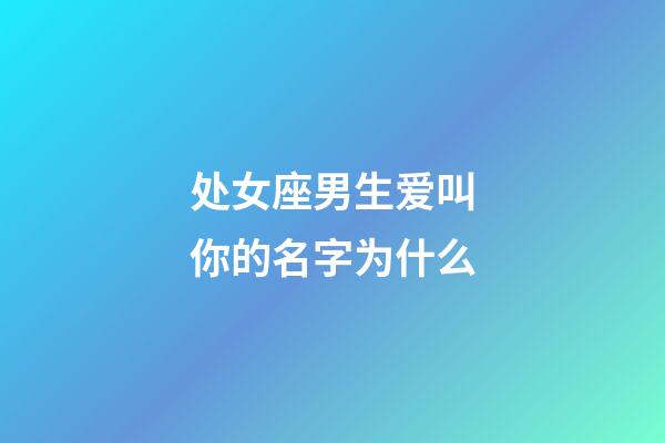 处女座男生爱叫你的名字为什么-第1张-星座运势-玄机派