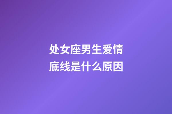 处女座男生爱情底线是什么原因-第1张-星座运势-玄机派