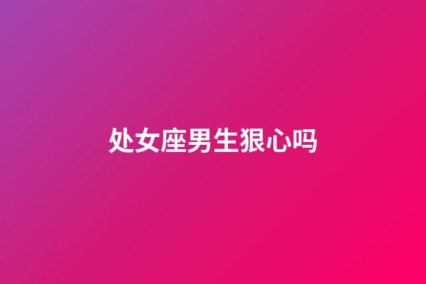 处女座男生狠心吗-第1张-星座运势-玄机派