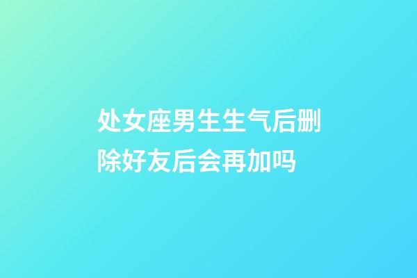 处女座男生生气后删除好友后会再加吗-第1张-星座运势-玄机派