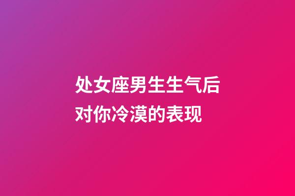 处女座男生生气后对你冷漠的表现-第1张-星座运势-玄机派