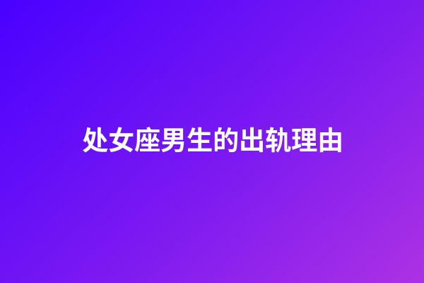 处女座男生的出轨理由-第1张-星座运势-玄机派