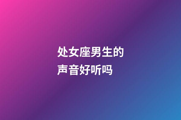 处女座男生的声音好听吗-第1张-星座运势-玄机派