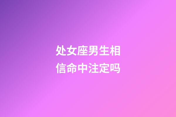 处女座男生相信命中注定吗-第1张-星座运势-玄机派