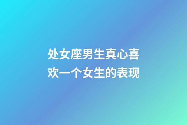 处女座男生真心喜欢一个女生的表现-第1张-星座运势-玄机派