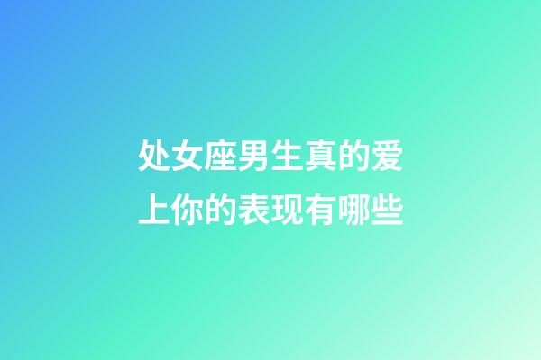 处女座男生真的爱上你的表现有哪些-第1张-星座运势-玄机派