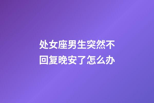 处女座男生突然不回复晚安了怎么办-第1张-星座运势-玄机派