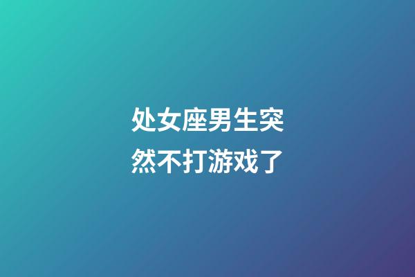 处女座男生突然不打游戏了-第1张-星座运势-玄机派