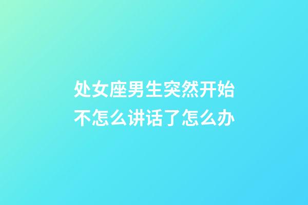 处女座男生突然开始不怎么讲话了怎么办-第1张-星座运势-玄机派