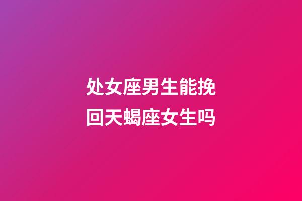 处女座男生能挽回天蝎座女生吗-第1张-星座运势-玄机派