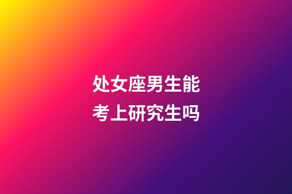 处女座男生能考上研究生吗-第1张-星座运势-玄机派