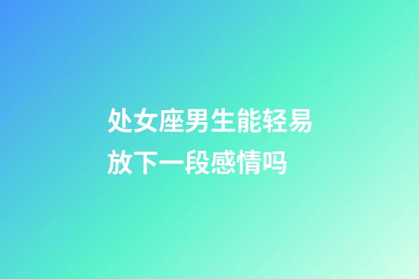 处女座男生能轻易放下一段感情吗-第1张-星座运势-玄机派