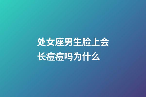 处女座男生脸上会长痘痘吗为什么-第1张-星座运势-玄机派