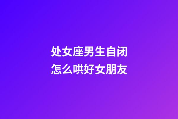 处女座男生自闭怎么哄好女朋友-第1张-星座运势-玄机派