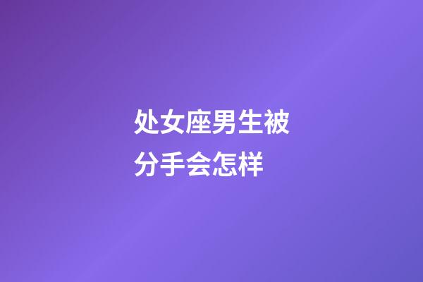 处女座男生被分手会怎样-第1张-星座运势-玄机派