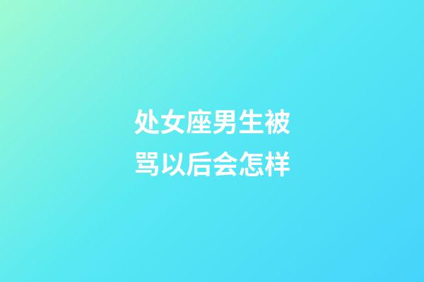 处女座男生被骂以后会怎样-第1张-星座运势-玄机派