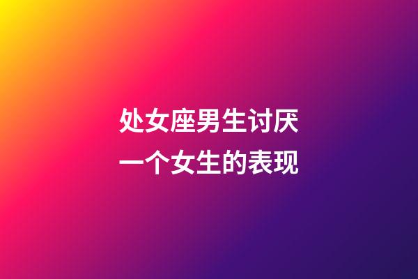 处女座男生讨厌一个女生的表现-第1张-星座运势-玄机派