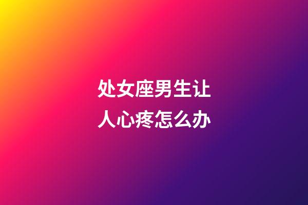 处女座男生让人心疼怎么办-第1张-星座运势-玄机派