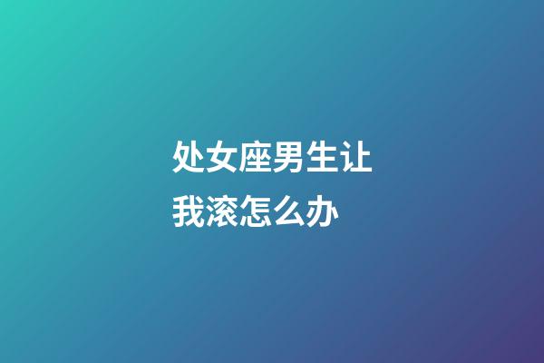 处女座男生让我滚怎么办-第1张-星座运势-玄机派