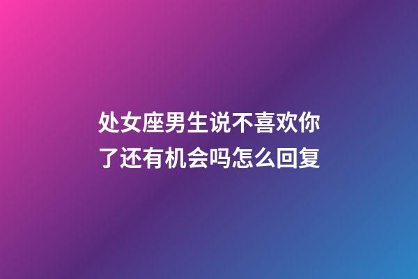 处女座男生说不喜欢你了还有机会吗怎么回复-第1张-星座运势-玄机派