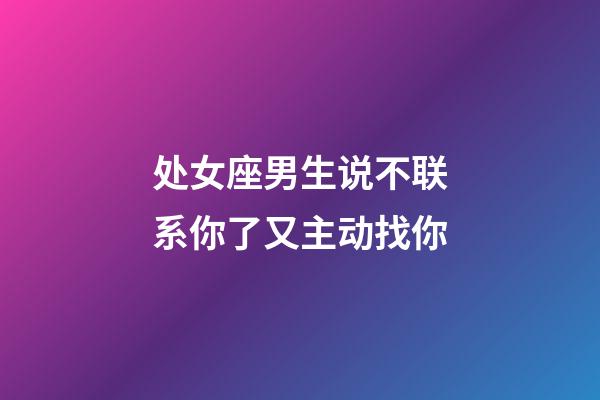 处女座男生说不联系你了又主动找你-第1张-星座运势-玄机派