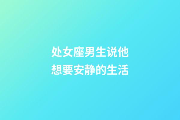 处女座男生说他想要安静的生活-第1张-星座运势-玄机派