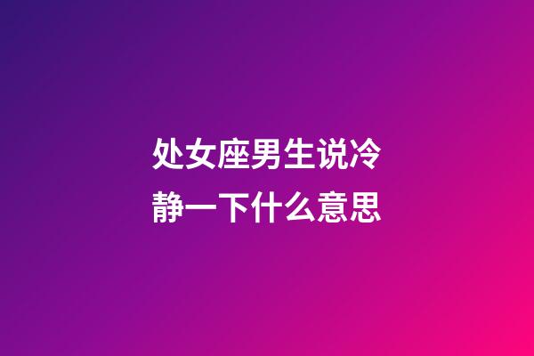 处女座男生说冷静一下什么意思-第1张-星座运势-玄机派