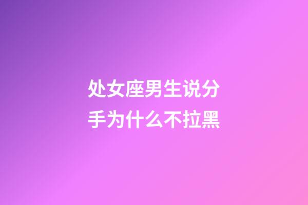 处女座男生说分手为什么不拉黑-第1张-星座运势-玄机派