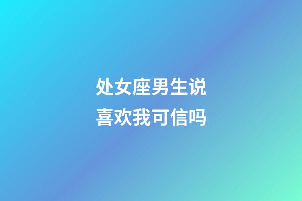 处女座男生说喜欢我可信吗-第1张-星座运势-玄机派