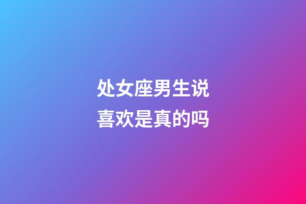 处女座男生说喜欢是真的吗-第1张-星座运势-玄机派