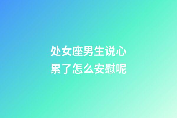 处女座男生说心累了怎么安慰呢-第1张-星座运势-玄机派