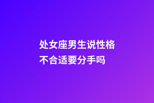 处女座男生说性格不合适要分手吗-第1张-星座运势-玄机派
