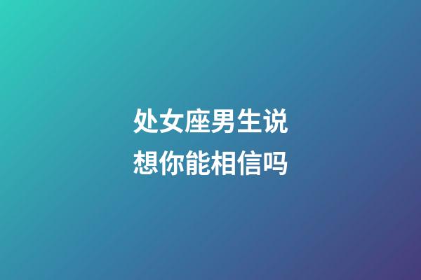 处女座男生说想你能相信吗-第1张-星座运势-玄机派