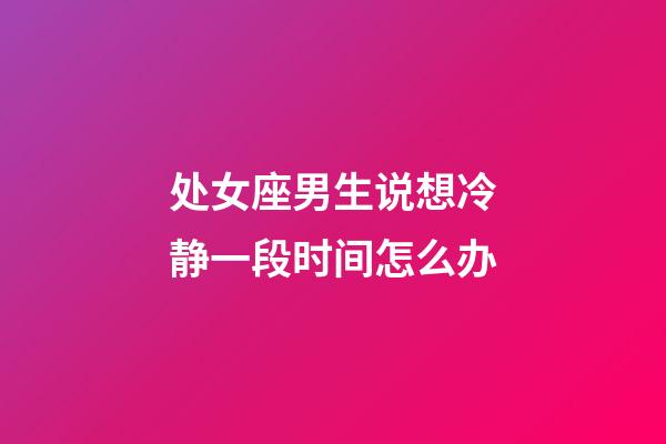 处女座男生说想冷静一段时间怎么办-第1张-星座运势-玄机派