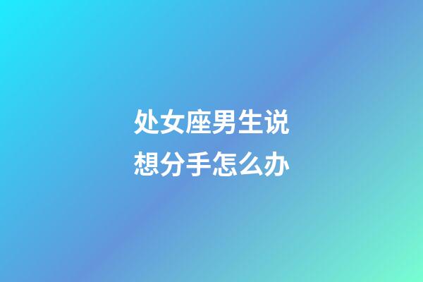 处女座男生说想分手怎么办-第1张-星座运势-玄机派