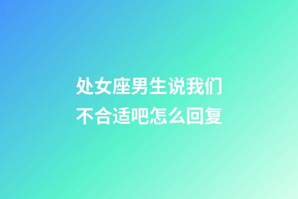 处女座男生说我们不合适吧怎么回复-第1张-星座运势-玄机派