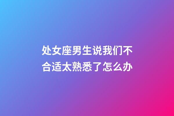 处女座男生说我们不合适太熟悉了怎么办-第1张-星座运势-玄机派