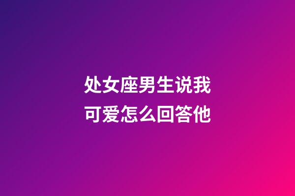 处女座男生说我可爱怎么回答他-第1张-星座运势-玄机派