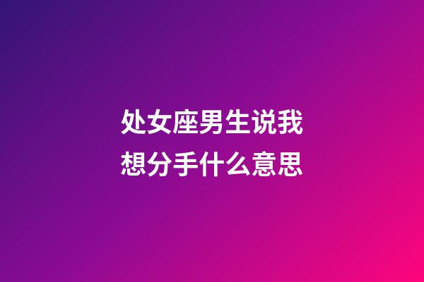 处女座男生说我想分手什么意思-第1张-星座运势-玄机派