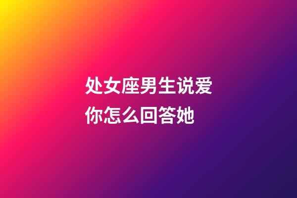 处女座男生说爱你怎么回答她-第1张-星座运势-玄机派