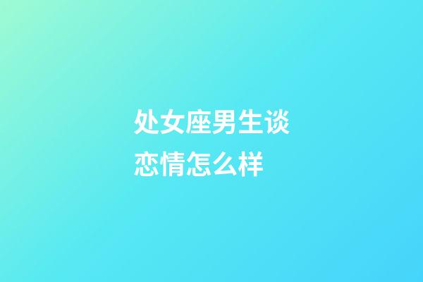 处女座男生谈恋情怎么样-第1张-星座运势-玄机派